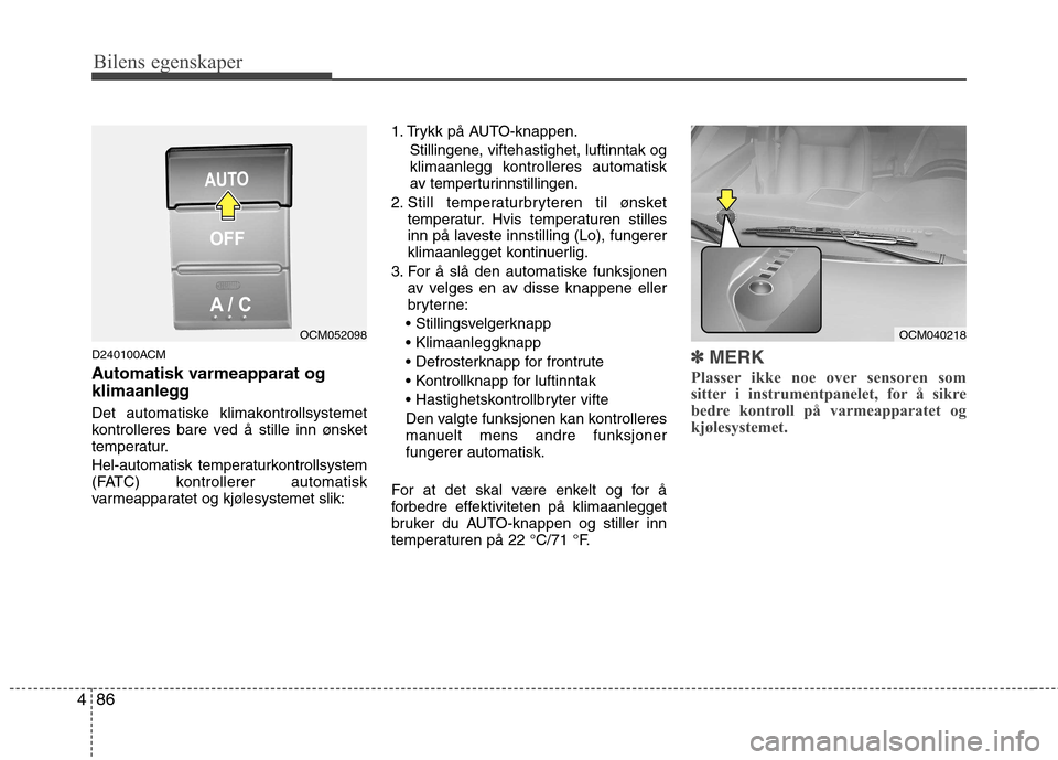 Hyundai Santa Fe 2010 Brukerhåndbok (in Norwegian) Bilens egenskaper
86
4
D240100ACM
Automatisk varmeapparat og
klimaanlegg
Det automatiske klimakontrollsystemet
kontrolleres bare ved å stille inn ønsket
temperatur.
Hel-automatisk temperaturkon Hyundai Santa Fe 2010 Brukerhåndbok (in Norwegian) Bilens egenskaper
86
4
D240100ACM
Automatisk varmeapparat og
klimaanlegg
Det automatiske klimakontrollsystemet
kontrolleres bare ved å stille inn ønsket
temperatur.
Hel-automatisk temperaturkon