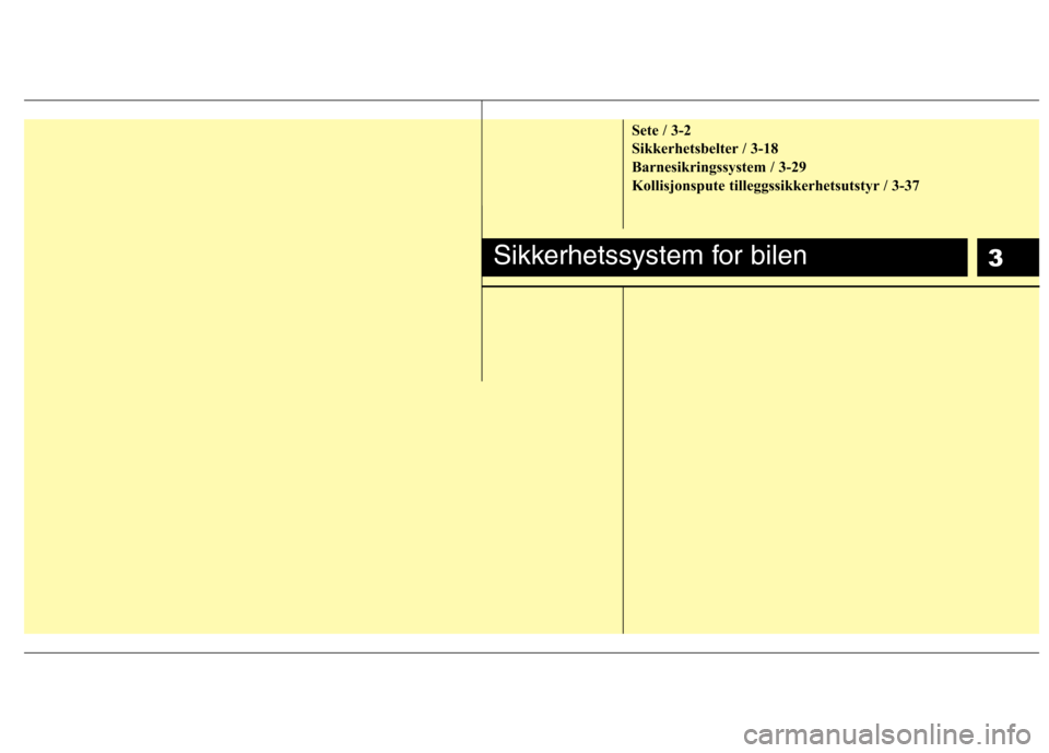 Hyundai Santa Fe 2010  Brukerhåndbok (in Norwegian) 3
Sete / 3-2 
Sikkerhetsbelter / 3-18
Barnesikringssystem / 3-29
Kollisjonspute tilleggssikkerhetsutstyr / 3-37
Sikkerhetssystem for bilen 