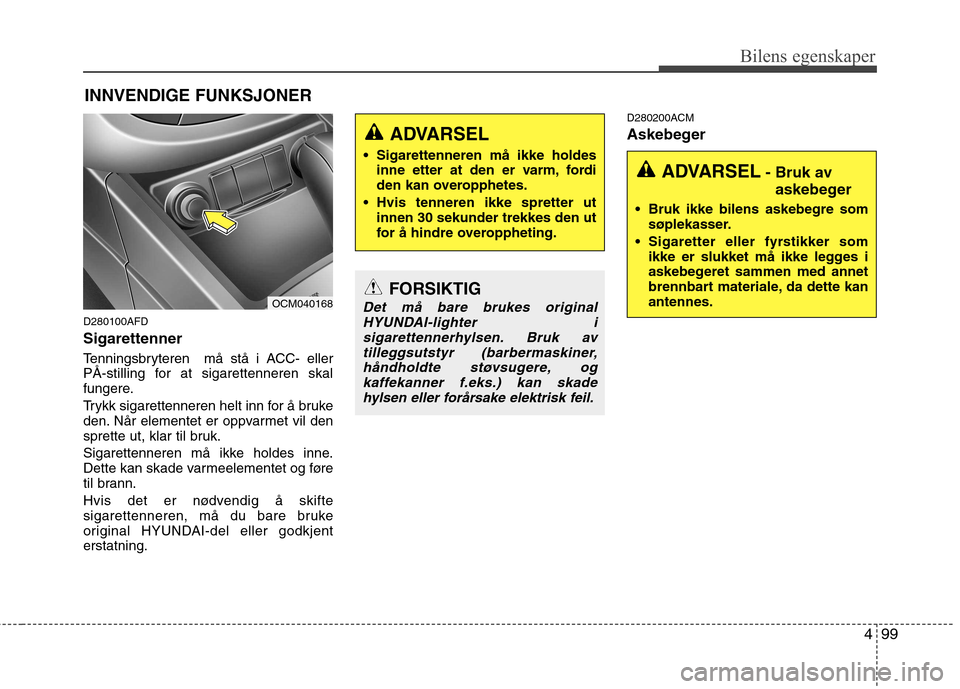 Hyundai Santa Fe 2010 Brukerhåndbok (in Norwegian) 499
Bilens egenskaper
INNVENDIGE FUNKSJONER
D280100AFD Sigarettenner
Tenningsbryteren må stå i ACC- eller
PÅ-stilling for at sigarettenneren skal
fungere.
Trykk sigarettenneren helt inn for å Hyundai Santa Fe 2010 Brukerhåndbok (in Norwegian) 499
Bilens egenskaper
INNVENDIGE FUNKSJONER
D280100AFD Sigarettenner
Tenningsbryteren må stå i ACC- eller
PÅ-stilling for at sigarettenneren skal
fungere.
Trykk sigarettenneren helt inn for å