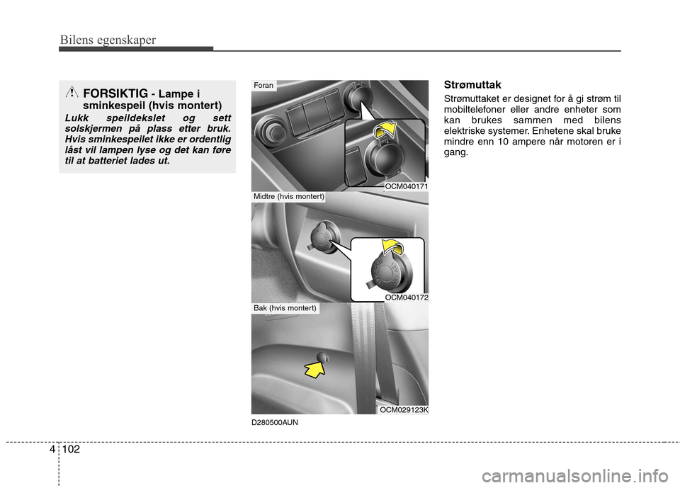 Hyundai Santa Fe 2010  Brukerhåndbok (in Norwegian) Bilens egenskaper
102
4
D280500AUN Strømuttak 
Strømuttaket er designet for å gi strøm til 
mobiltelefoner eller andre enheter som
kan brukes sammen med bilens
elektriske systemer. Enhetene skal b