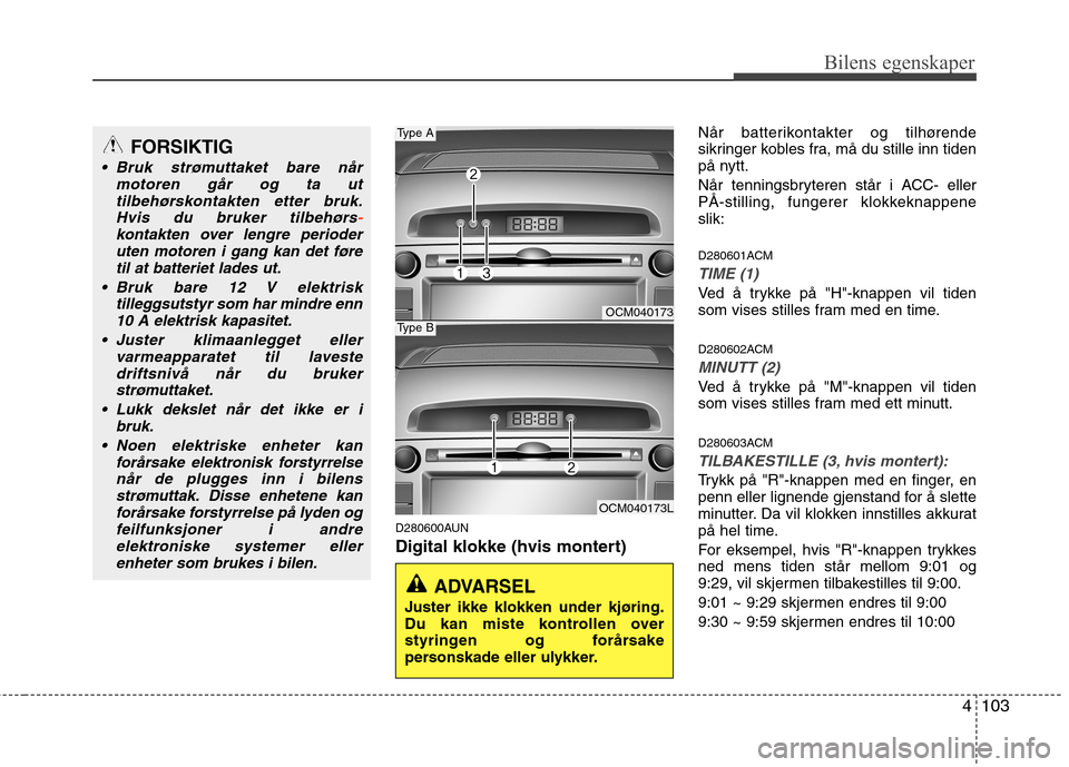 Hyundai Santa Fe 2010 Brukerhåndbok (in Norwegian) 4103
Bilens egenskaper
D280600AUN
Digital klokke (hvis montert)Når batterikontakter og tilhørende
sikringer kobles fra, må du stille inn tiden
på nytt.
Når tenningsbryteren står i ACC- eller Hyundai Santa Fe 2010 Brukerhåndbok (in Norwegian) 4103
Bilens egenskaper
D280600AUN
Digital klokke (hvis montert)Når batterikontakter og tilhørende
sikringer kobles fra, må du stille inn tiden
på nytt.
Når tenningsbryteren står i ACC- eller