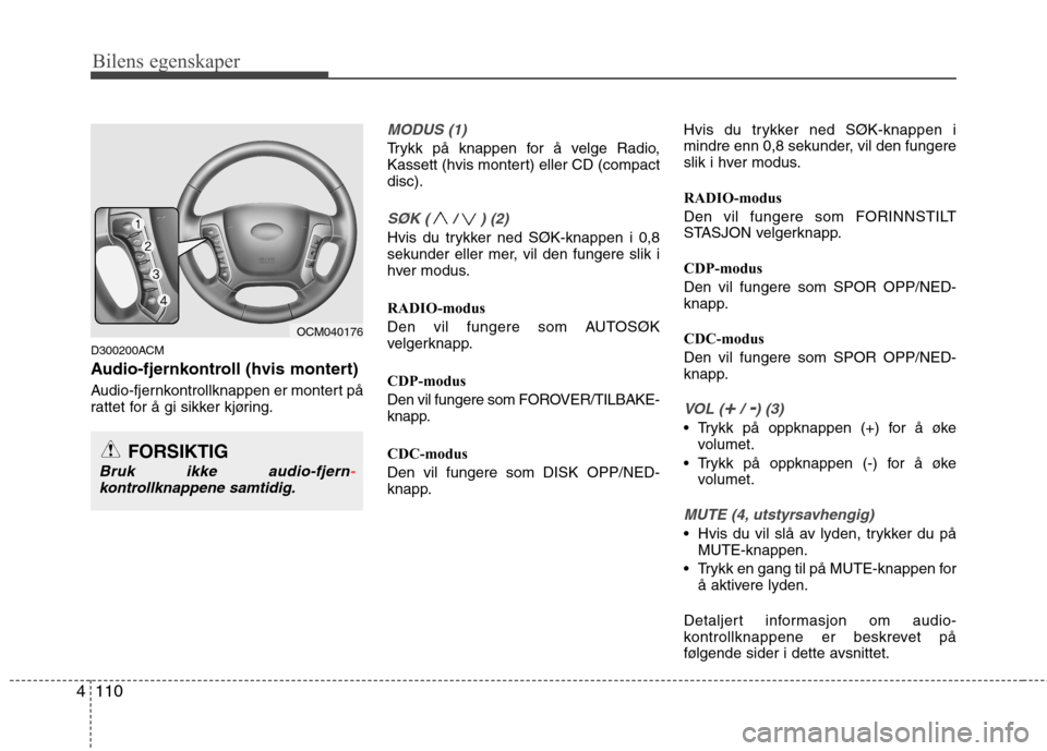 Hyundai Santa Fe 2010 Brukerhåndbok (in Norwegian) Bilens egenskaper
110
4
D300200ACM
Audio-fjernkontroll (hvis montert)
Audio-fjernkontrollknappen er montert på
rattet for å gi sikker kjøring.
MODUS (1)
Trykk på knappen for å velge Radio,
K Hyundai Santa Fe 2010 Brukerhåndbok (in Norwegian) Bilens egenskaper
110
4
D300200ACM
Audio-fjernkontroll (hvis montert)
Audio-fjernkontrollknappen er montert på
rattet for å gi sikker kjøring.
MODUS (1)
Trykk på knappen for å velge Radio,
K