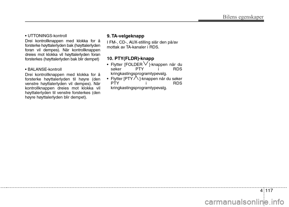 Hyundai Santa Fe 2010  Brukerhåndbok (in Norwegian) 4117
Bilens egenskaper
 
Drei kontrollknappen med klokka for å 
forsterke høyttalerlyden bak (høyttalerlyden
foran vil dempes). Når kontrollknappen
dreies mot klokka vil høyttalerlyden foran
fors