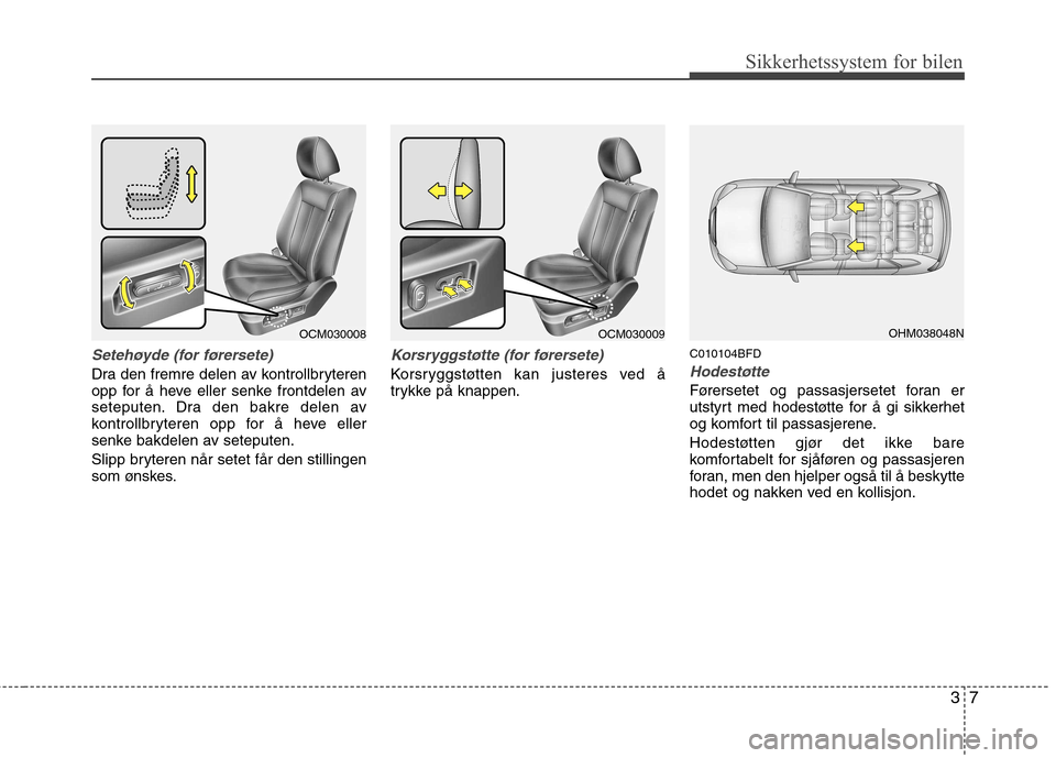 Hyundai Santa Fe 2010  Brukerhåndbok (in Norwegian) 37
Sikkerhetssystem for bilen
Setehøyde (for førersete)
Dra den fremre delen av kontrollbryteren 
opp for å heve eller senke frontdelen av
seteputen. Dra den bakre delen av
kontrollbryteren opp for