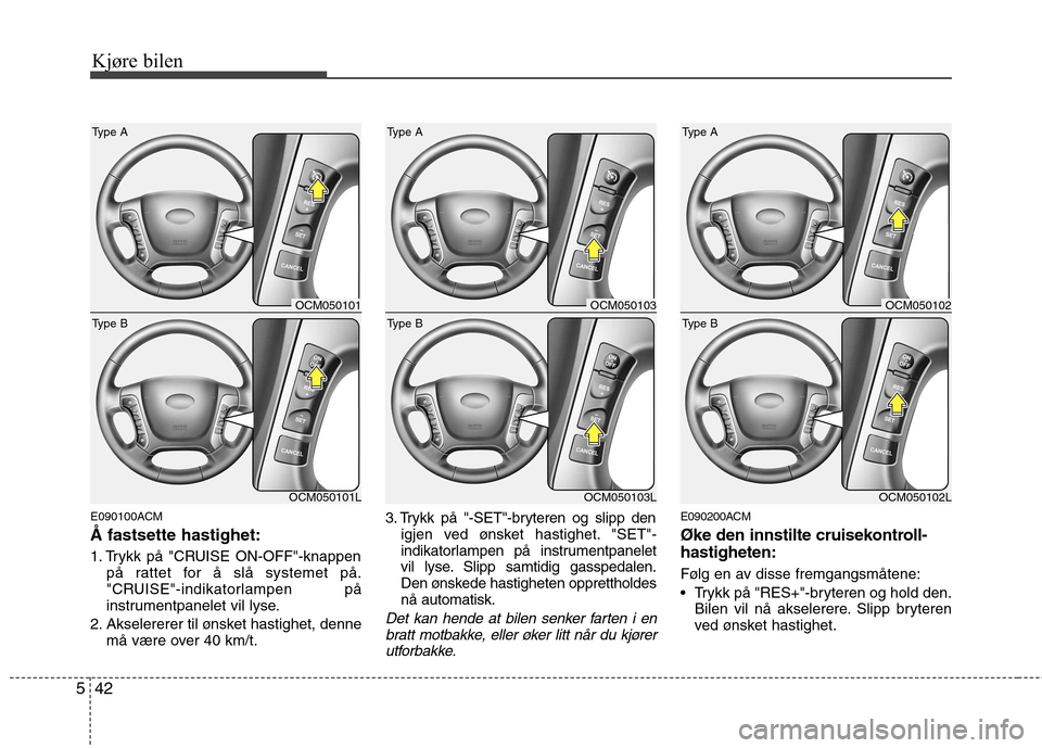 Hyundai Santa Fe 2010  Brukerhåndbok (in Norwegian) Kjøre bilen
42
5
E090100ACM Å fastsette hastighet: 
1. Trykk på "CRUISE ON-OFF"-knappen
på rattet for å slå systemet på. 
"CRUISE"-indikatorlampen på
instrumentpanelet vil lyse.
2. Akselererer