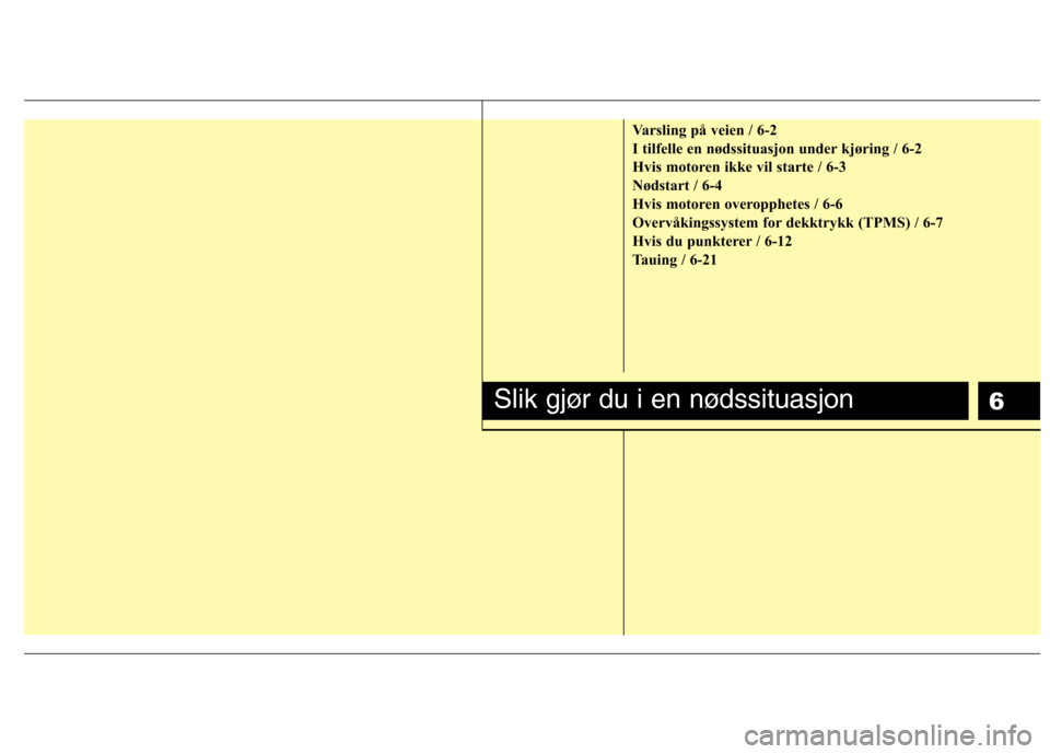 Hyundai Santa Fe 2010  Brukerhåndbok (in Norwegian) 6
Varsling på veien / 6-2 
I tilfelle en nødssituasjon under kjøring / 6-2
Hvis motoren ikke vil starte / 6-3
Nødstart / 6-4
Hvis motoren overopphetes / 6-6
Overvåkingssystem for dekktrykk (TPMS)