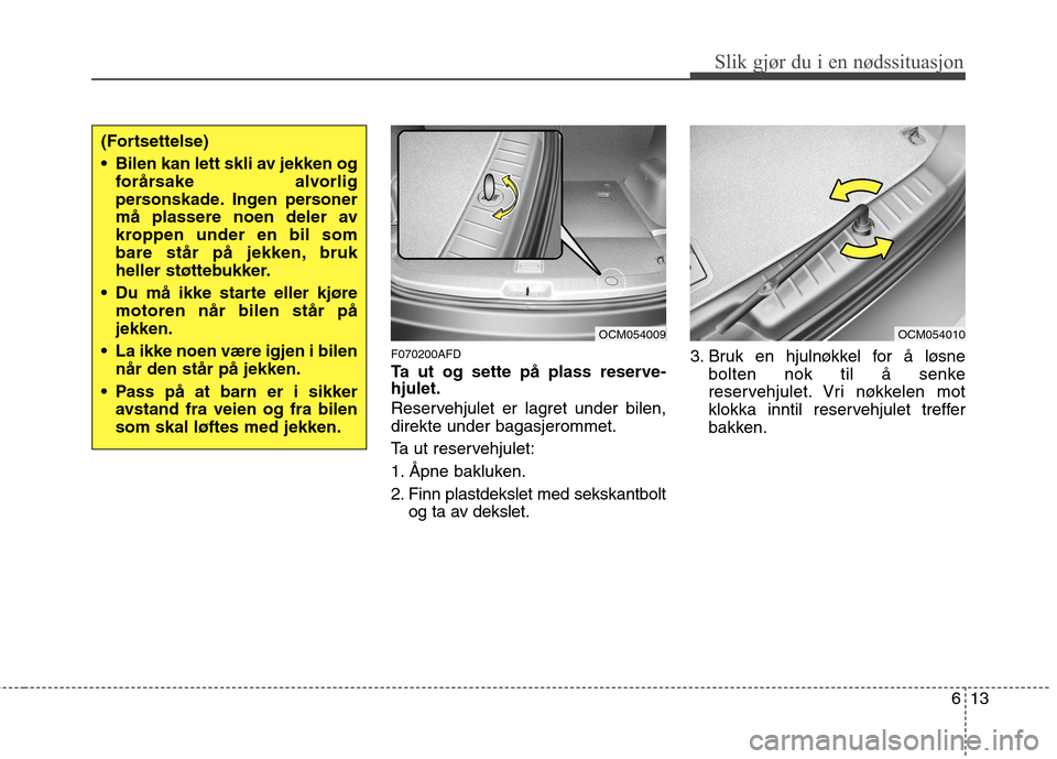 Hyundai Santa Fe 2010  Brukerhåndbok (in Norwegian) 613
Slik gjør du i en nødssituasjon
(Fortsettelse) 
 Bilen kan lett skli av jekken ogforårsake alvorlig 
personskade. Ingen personer
må plassere noen deler av
kroppen under en bil som
bare står p