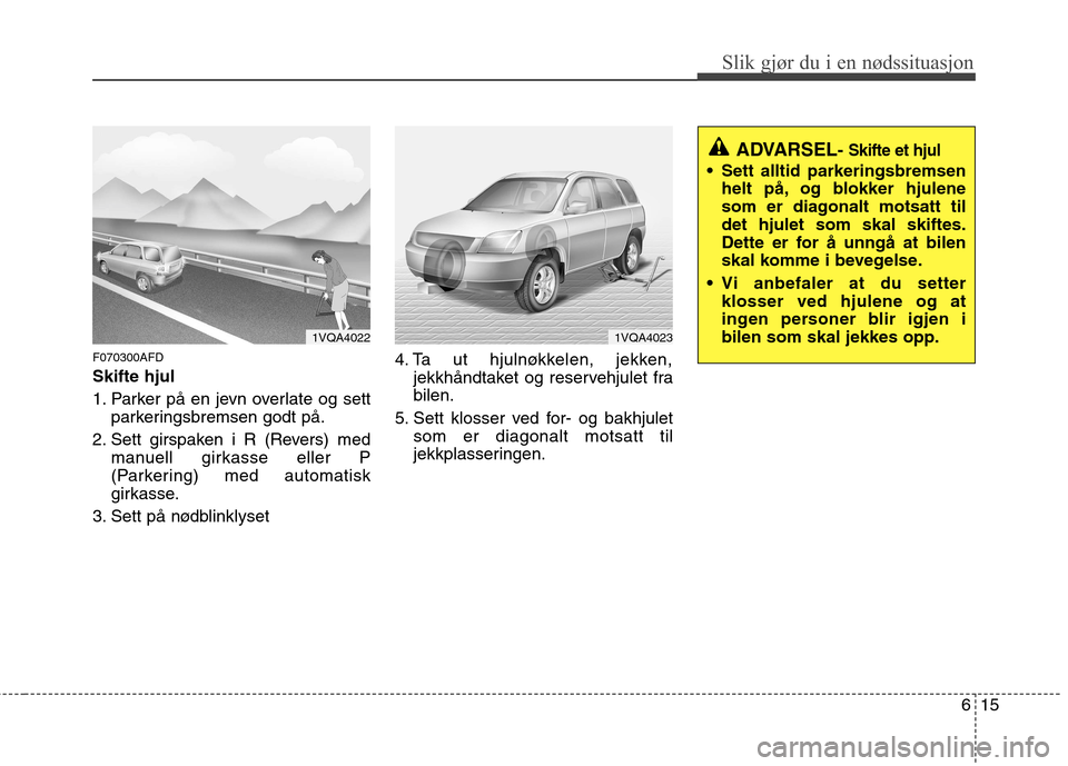 Hyundai Santa Fe 2010  Brukerhåndbok (in Norwegian) 615
Slik gjør du i en nødssituasjon
F070300AFD Skifte hjul   
1. Parker på en jevn overlate og settparkeringsbremsen godt på.
2. Sett girspaken i R (Revers) med manuell girkasse eller P 
(Parkerin
