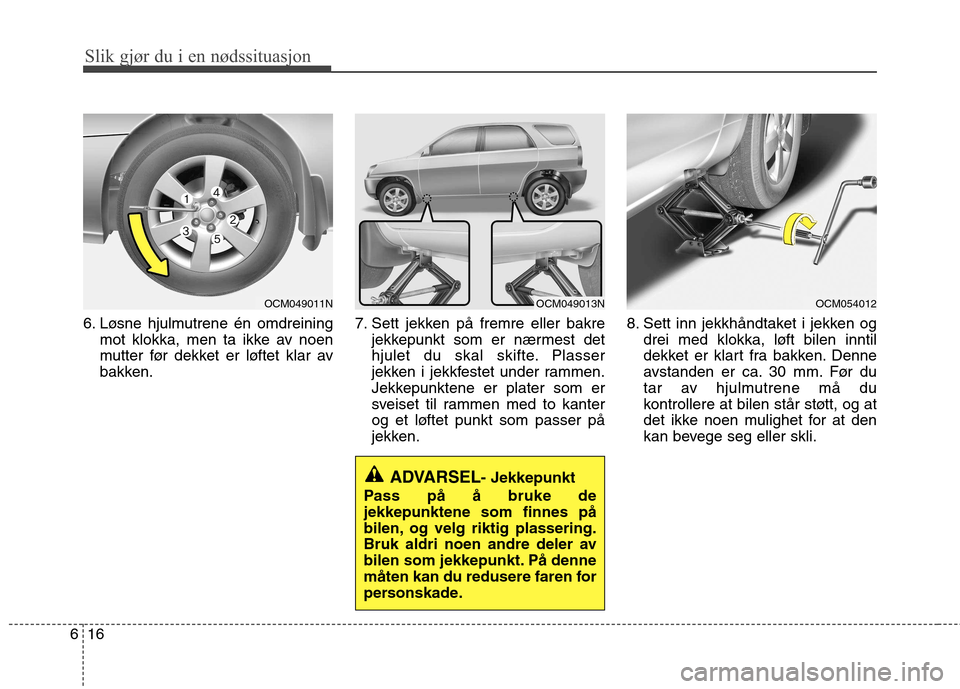 Hyundai Santa Fe 2010  Brukerhåndbok (in Norwegian) Slik gjør du i en nødssituasjon
16
6
6. Løsne hjulmutrene én omdreining
mot klokka, men ta ikke av noen 
mutter før dekket er løftet klar av
bakken. 7. Sett jekken på fremre eller bakre
jekkepu