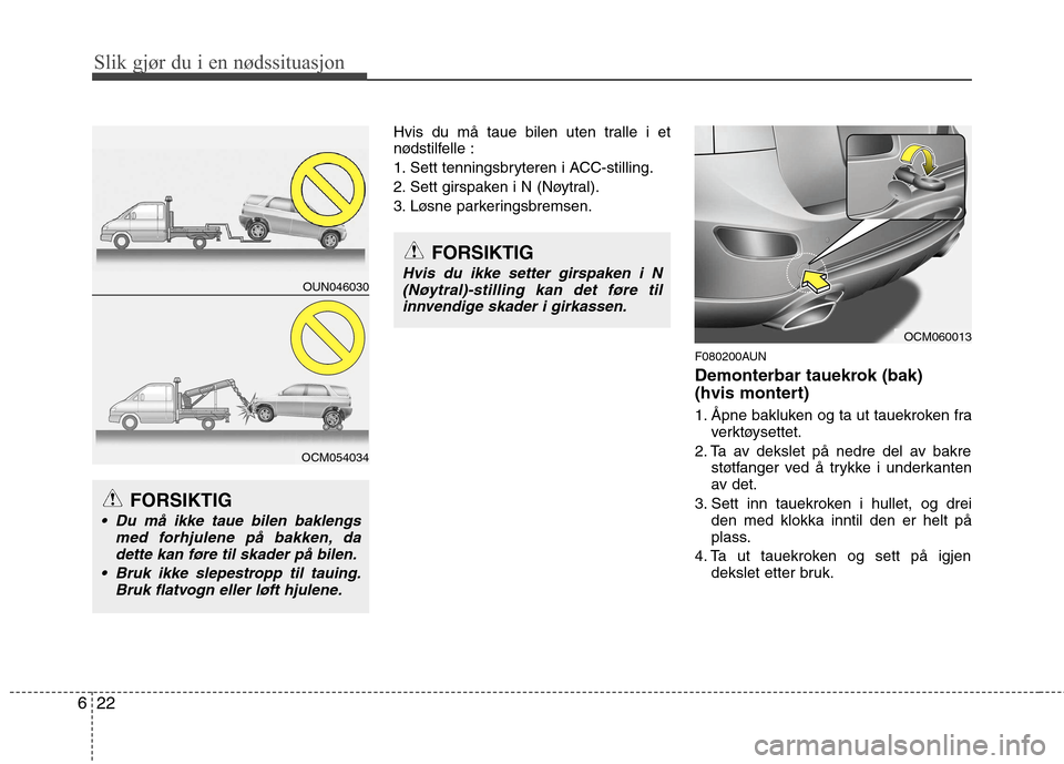 Hyundai Santa Fe 2010  Brukerhåndbok (in Norwegian) Slik gjør du i en nødssituasjon
22
6
Hvis du må taue bilen uten tralle i et 
nødstilfelle : 
1. Sett tenningsbryteren i ACC-stilling.
2. Sett girspaken i N (Nøytral).
3. Løsne parkeringsbremsen.