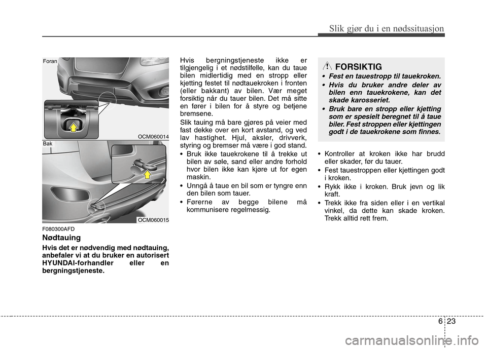 Hyundai Santa Fe 2010 Brukerhåndbok (in Norwegian) 623
Slik gjør du i en nødssituasjon
F080300AFD Nødtauing
Hvis det er nødvendig med nødtauing,
anbefaler vi at du bruker en autorisert
HYUNDAI-forhandler eller en
bergningstjeneste.Hvis bergning Hyundai Santa Fe 2010 Brukerhåndbok (in Norwegian) 623
Slik gjør du i en nødssituasjon
F080300AFD Nødtauing
Hvis det er nødvendig med nødtauing,
anbefaler vi at du bruker en autorisert
HYUNDAI-forhandler eller en
bergningstjeneste.Hvis bergning