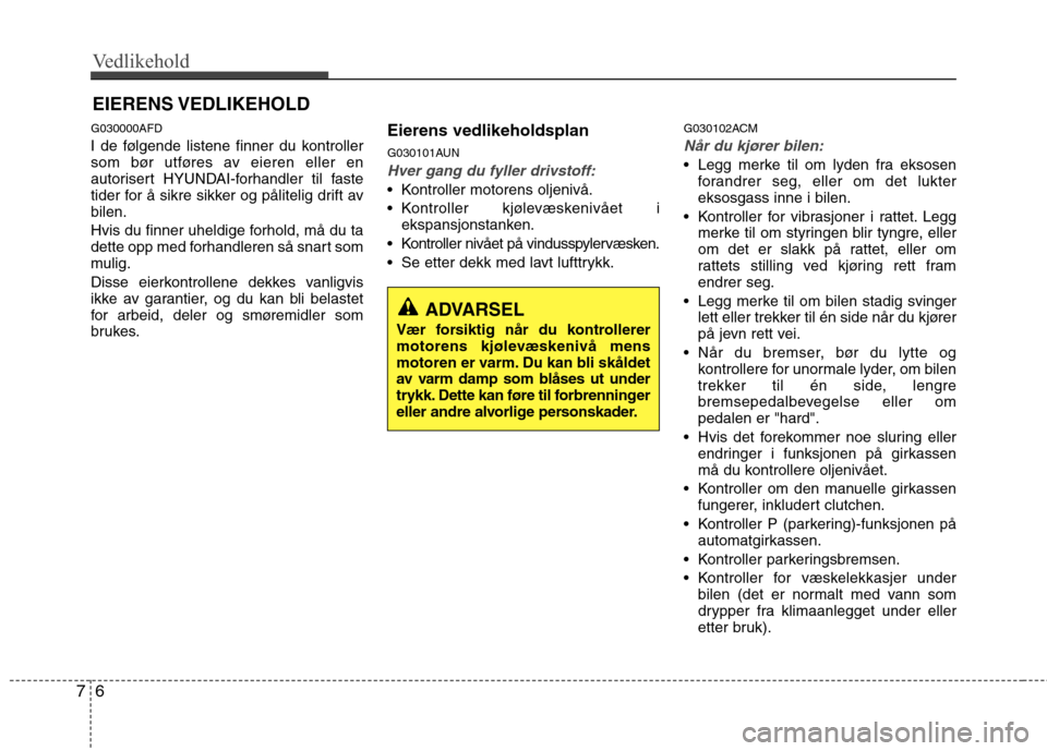 Hyundai Santa Fe 2010 Brukerhåndbok (in Norwegian) Vedlikehold
6
7
EIERENS VEDLIKEHOLD
G030000AFD
I de følgende listene finner du kontroller
som bør utføres av eieren eller en
autorisert HYUNDAI-forhandler til faste
tider for å sikre sikker og Hyundai Santa Fe 2010 Brukerhåndbok (in Norwegian) Vedlikehold
6
7
EIERENS VEDLIKEHOLD
G030000AFD
I de følgende listene finner du kontroller
som bør utføres av eieren eller en
autorisert HYUNDAI-forhandler til faste
tider for å sikre sikker og