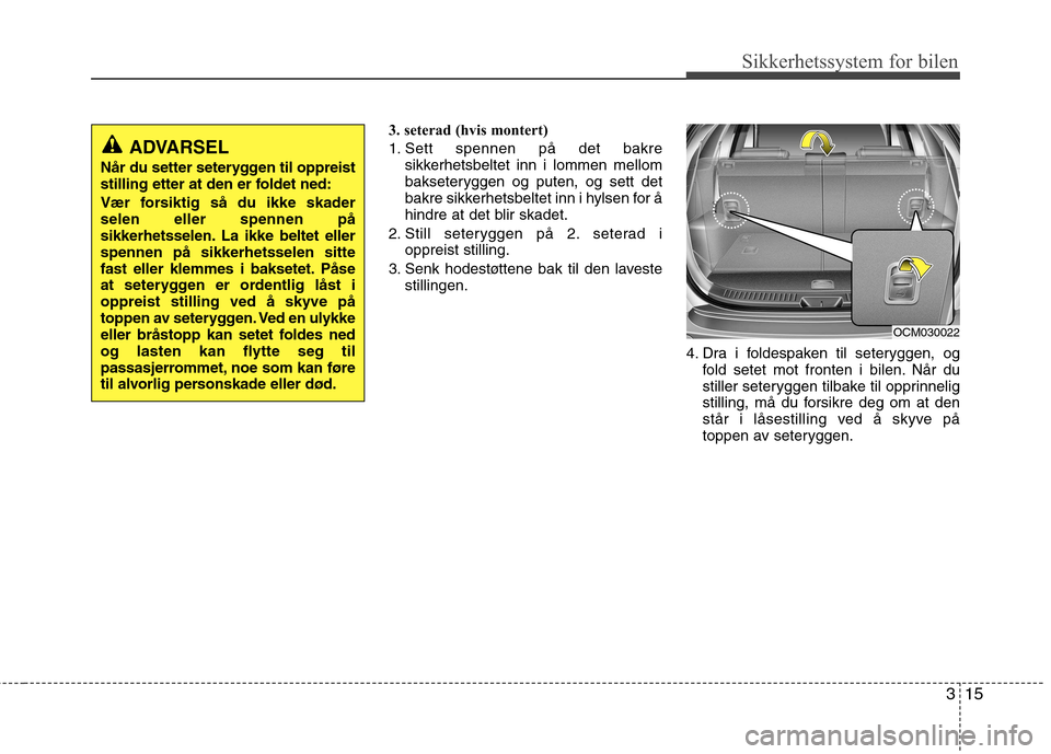 Hyundai Santa Fe 2010 Brukerhåndbok (in Norwegian) 315
Sikkerhetssystem for bilen
3. seterad (hvis montert)
1. Sett spennen på det bakresikkerhetsbeltet inn i lommen mellom
bakseteryggen og puten, og sett det
bakre sikkerhetsbeltet inn i hylsen for Hyundai Santa Fe 2010 Brukerhåndbok (in Norwegian) 315
Sikkerhetssystem for bilen
3. seterad (hvis montert)
1. Sett spennen på det bakresikkerhetsbeltet inn i lommen mellom
bakseteryggen og puten, og sett det
bakre sikkerhetsbeltet inn i hylsen for