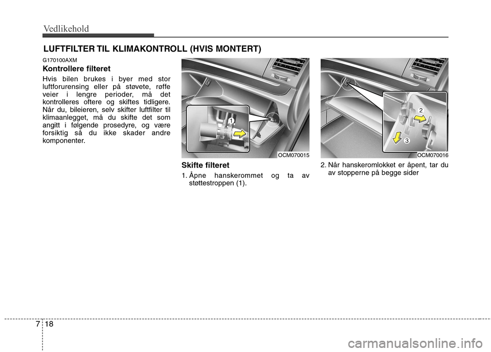 Hyundai Santa Fe 2010  Brukerhåndbok (in Norwegian) Vedlikehold
18
7
LUFTFILTER TIL KLIMAKONTROLL (HVIS MONTERT)
G170100AXM 
Kontrollere filteret 
Hvis bilen brukes i byer med stor 
luftforurensing eller på støvete, røffe
veier i lengre perioder, m