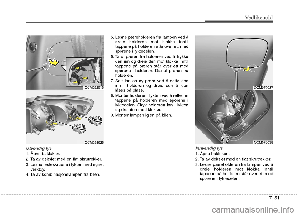 Hyundai Santa Fe 2010  Brukerhåndbok (in Norwegian) 751
Vedlikehold
Utvendig lys
1. Åpne bakluken. 
2. Ta av dekslet med en flat skrutrekker.
3. Løsne festeskruene i lykten med egnetverktøy.
4. Ta av kombinasjonslampen fra bilen. 5. Løsne pærehold