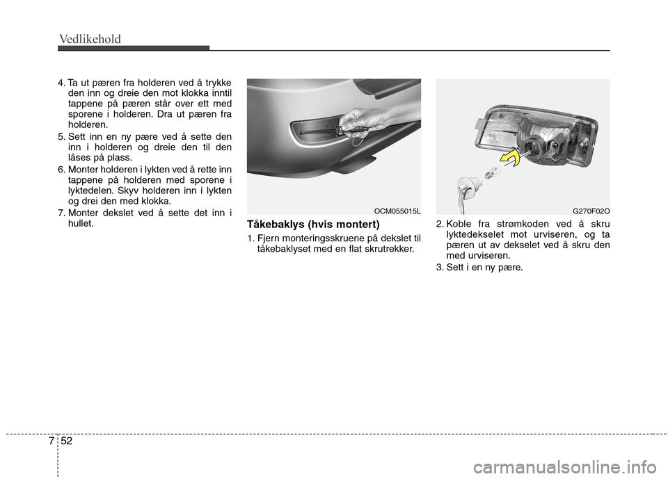 Hyundai Santa Fe 2010  Brukerhåndbok (in Norwegian) Vedlikehold
52
7
4. Ta ut pæren fra holderen ved å trykke
den inn og dreie den mot klokka inntil 
tappene på pæren står over ett med
sporene i holderen. Dra ut pæren fraholderen.
5. Sett inn en 