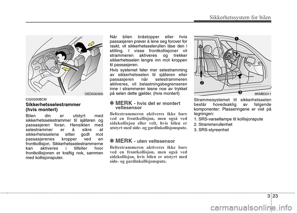 Hyundai Santa Fe 2010 Brukerhåndbok (in Norwegian) 323
Sikkerhetssystem for bilen
C020200BCM Sikkerhetsselestrammer
(hvis montert)
Bilen din er utstyrt med
sikkerhetsselestrammer til sjåføren og
passasjeren foran. Hensikten med
selestrammer er Hyundai Santa Fe 2010 Brukerhåndbok (in Norwegian) 323
Sikkerhetssystem for bilen
C020200BCM Sikkerhetsselestrammer
(hvis montert)
Bilen din er utstyrt med
sikkerhetsselestrammer til sjåføren og
passasjeren foran. Hensikten med
selestrammer er