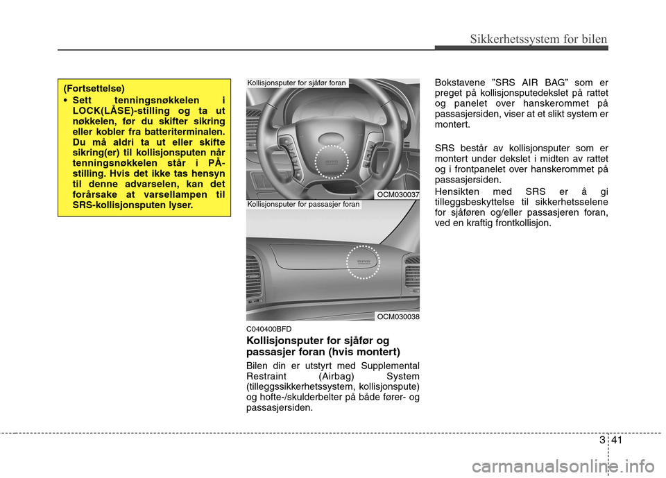 Hyundai Santa Fe 2010 Brukerhåndbok (in Norwegian) 341
Sikkerhetssystem for bilen
C040400BFD
Kollisjonsputer for sjåfør og
passasjer foran (hvis montert)
Bilen din er utstyrt med Supplemental
Restraint (Airbag) System
(tilleggssikkerhetssystem, Hyundai Santa Fe 2010 Brukerhåndbok (in Norwegian) 341
Sikkerhetssystem for bilen
C040400BFD
Kollisjonsputer for sjåfør og
passasjer foran (hvis montert)
Bilen din er utstyrt med Supplemental
Restraint (Airbag) System
(tilleggssikkerhetssystem,
