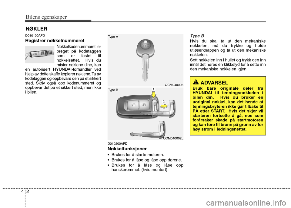 Hyundai Santa Fe 2010 Brukerhåndbok (in Norwegian) Bilens egenskaper
2
4
D010100AFD
Registrer nøkkelnummeret
Nøkkelkodenummeret er
preget på kodetaggen
som er festet til
nøkkelsettet. Hvis du
mister nøklene dine, kan
en autorisert HYUNDAI-forha Hyundai Santa Fe 2010 Brukerhåndbok (in Norwegian) Bilens egenskaper
2
4
D010100AFD
Registrer nøkkelnummeret
Nøkkelkodenummeret er
preget på kodetaggen
som er festet til
nøkkelsettet. Hvis du
mister nøklene dine, kan
en autorisert HYUNDAI-forha