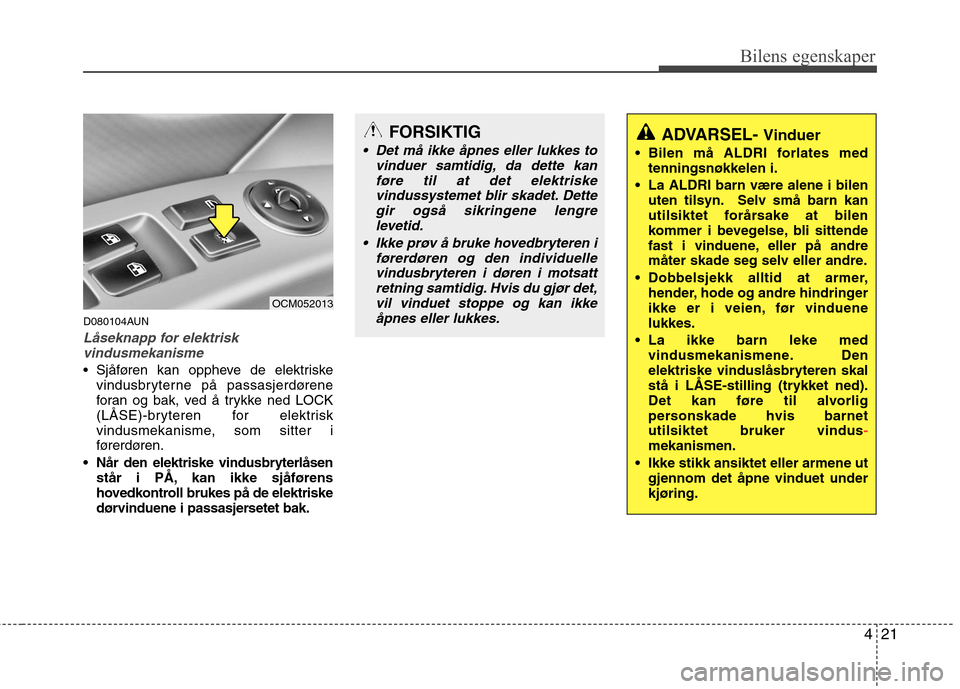 Hyundai Santa Fe 2010 Brukerhåndbok (in Norwegian) 421
Bilens egenskaper
D080104AUN
Låseknapp for elektriskvindusmekanisme
Sjåføren kan oppheve de elektriske vindusbryterne på passasjerdørene
foran og bak, ved å trykke ned LOCK
(LÅSE)-brytere Hyundai Santa Fe 2010 Brukerhåndbok (in Norwegian) 421
Bilens egenskaper
D080104AUN
Låseknapp for elektriskvindusmekanisme
Sjåføren kan oppheve de elektriske vindusbryterne på passasjerdørene
foran og bak, ved å trykke ned LOCK
(LÅSE)-brytere