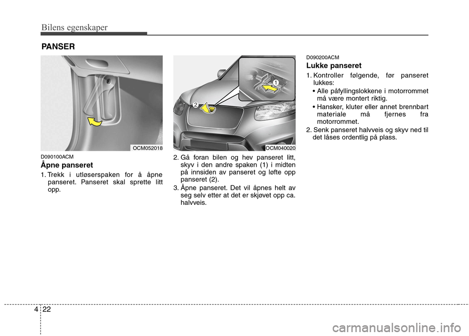 Hyundai Santa Fe 2010  Brukerhåndbok (in Norwegian) Bilens egenskaper
22
4
D090100ACM Åpne panseret 
1. Trekk i utløserspaken for å åpne
panseret. Panseret skal sprette litt 
opp. 2. Gå foran bilen og hev panseret litt,
skyv i den andre spaken (1)