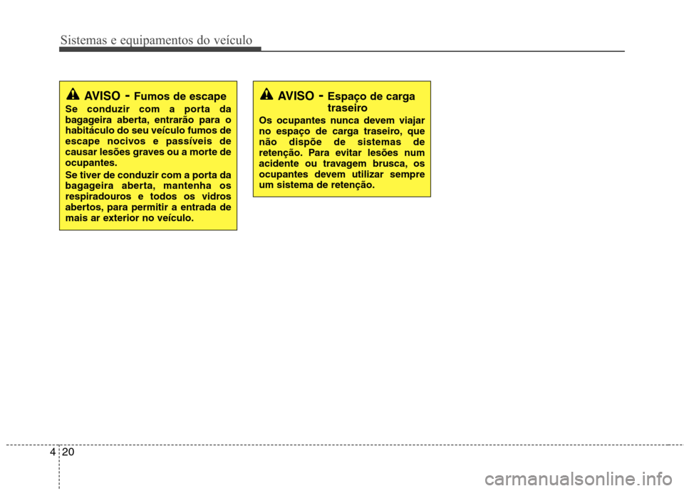 Hyundai Santa Fe 2010  Manual do proprietário (in Portuguese) Sistemas e equipamentos do veículo
20
4
AVISO - Fumos de escape
Se conduzir com a porta da 
bagageira aberta, entrarão para ohabitáculo do seu veículo fumos de
escape nocivos e passíveis de
causa