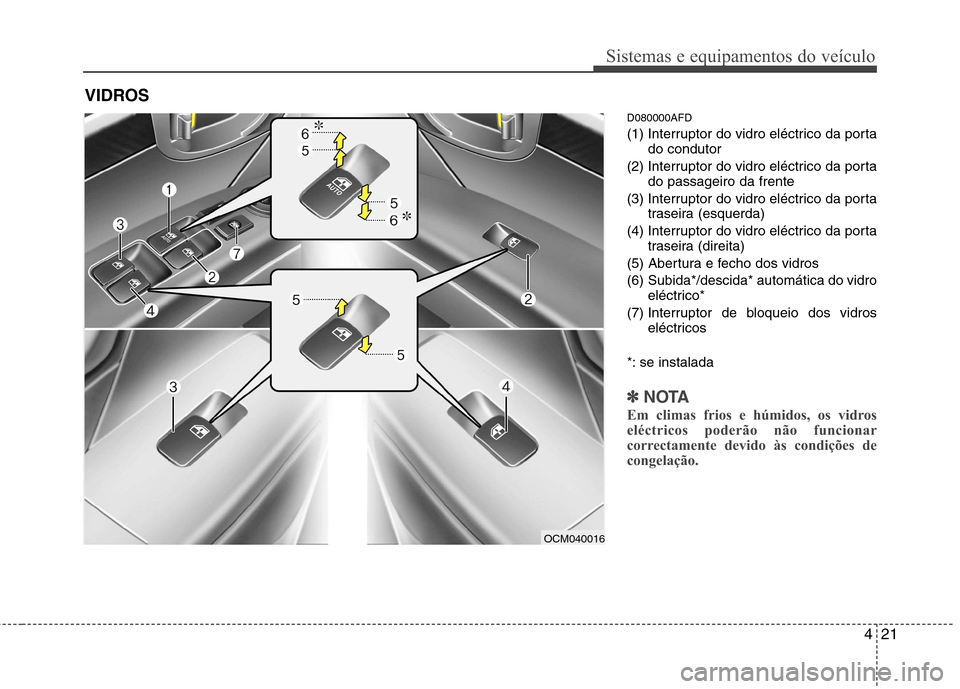 Hyundai Santa Fe 2010  Manual do proprietário (in Portuguese) 421
Sistemas e equipamentos do veículo
D080000AFD 
(1) Interruptor do vidro eléctrico da portado condutor
(2) Interruptor do vidro eléctrico da porta do passageiro da frente
(3) Interruptor do vidr