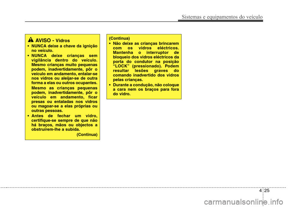 Hyundai Santa Fe 2010  Manual do proprietário (in Portuguese) 425
Sistemas e equipamentos do veículo
(Continua) 
 Não deixe as crianças brincaremcom os vidros eléctricos. Mantenha o interruptor de
bloqueio dos vidros eléctricos da
porta do condutor na posi