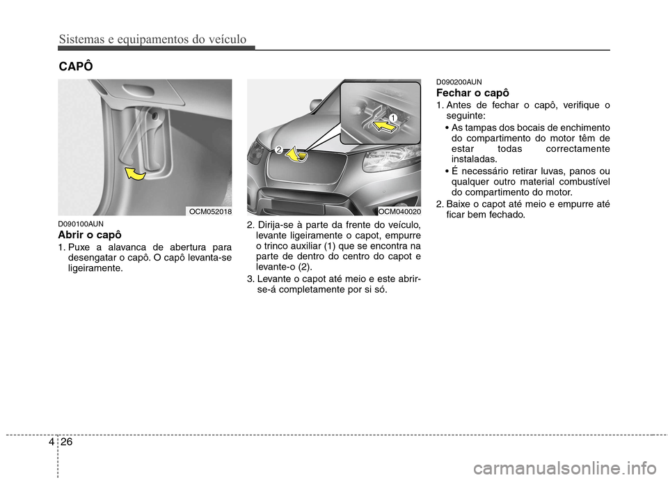 Hyundai Santa Fe 2010  Manual do proprietário (in Portuguese) Sistemas e equipamentos do veículo
26
4
D090100AUN Abrir o capô  
1. Puxe a alavanca de abertura para
desengatar o capô. O capô levanta-se 
ligeiramente. 2. Dirija-se à parte da frente do veícul