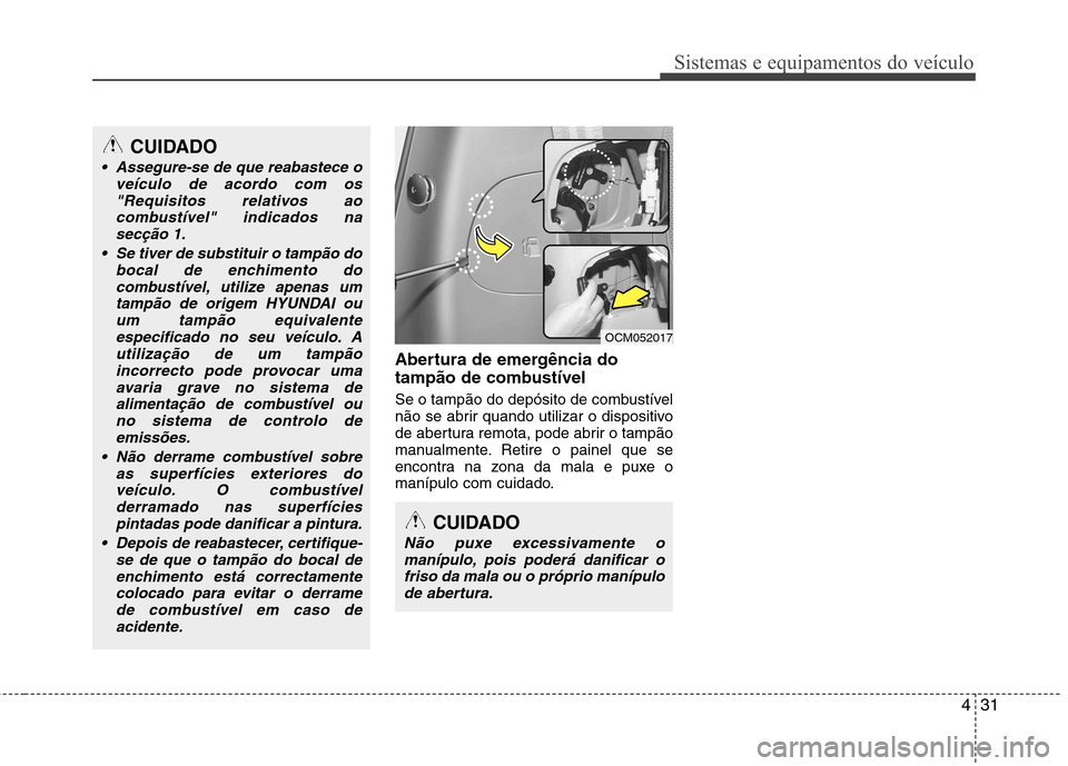 Hyundai Santa Fe 2010 Manual do proprietário (in Portuguese) 431
Sistemas e equipamentos do veículo
Abertura de emergência do
tampão de combustível
Se o tampão do depósito de combustível
não se abrir quando utilizar o dispositivo
de abertura remota, Hyundai Santa Fe 2010 Manual do proprietário (in Portuguese) 431
Sistemas e equipamentos do veículo
Abertura de emergência do
tampão de combustível
Se o tampão do depósito de combustível
não se abrir quando utilizar o dispositivo
de abertura remota,