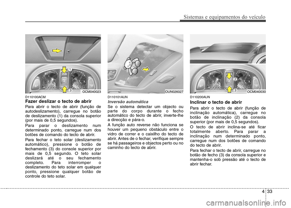 Hyundai Santa Fe 2010 Manual do proprietário (in Portuguese) 433
Sistemas e equipamentos do veículo
D110100ACM
Fazer deslizar o tecto de abrir
Para abrir o tecto de abrir (função de autodeslizamento), carregue no botão
de deslizamento (1) da consola supe Hyundai Santa Fe 2010 Manual do proprietário (in Portuguese) 433
Sistemas e equipamentos do veículo
D110100ACM
Fazer deslizar o tecto de abrir
Para abrir o tecto de abrir (função de autodeslizamento), carregue no botão
de deslizamento (1) da consola supe