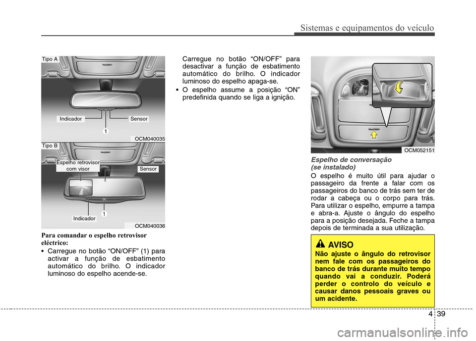 Hyundai Santa Fe 2010 Manual do proprietário (in Portuguese) 439
Sistemas e equipamentos do veículo
Para comandar o espelho retrovisor
eléctrico:
Carregue no botão “ON/OFF” (1) paraactivar a função de esbatimento
automático do brilho. O indicador
Hyundai Santa Fe 2010 Manual do proprietário (in Portuguese) 439
Sistemas e equipamentos do veículo
Para comandar o espelho retrovisor
eléctrico:
Carregue no botão “ON/OFF” (1) paraactivar a função de esbatimento
automático do brilho. O indicador