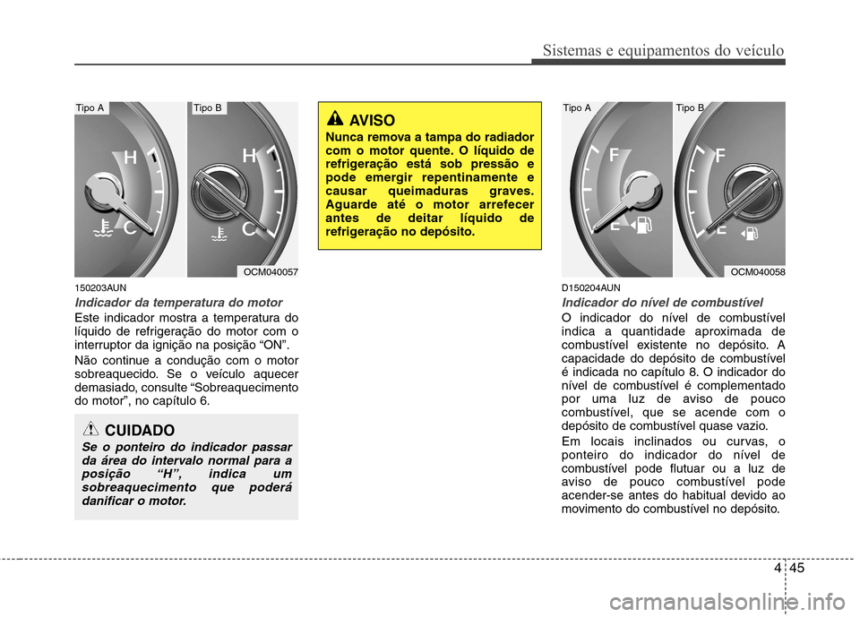 Hyundai Santa Fe 2010 Manual do proprietário (in Portuguese) 445
Sistemas e equipamentos do veículo
150203AUN
Indicador da temperatura do motor
Este indicador mostra a temperatura do
líquido de refrigeração do motor com o
interruptor da ignição na posi Hyundai Santa Fe 2010 Manual do proprietário (in Portuguese) 445
Sistemas e equipamentos do veículo
150203AUN
Indicador da temperatura do motor
Este indicador mostra a temperatura do
líquido de refrigeração do motor com o
interruptor da ignição na posi
