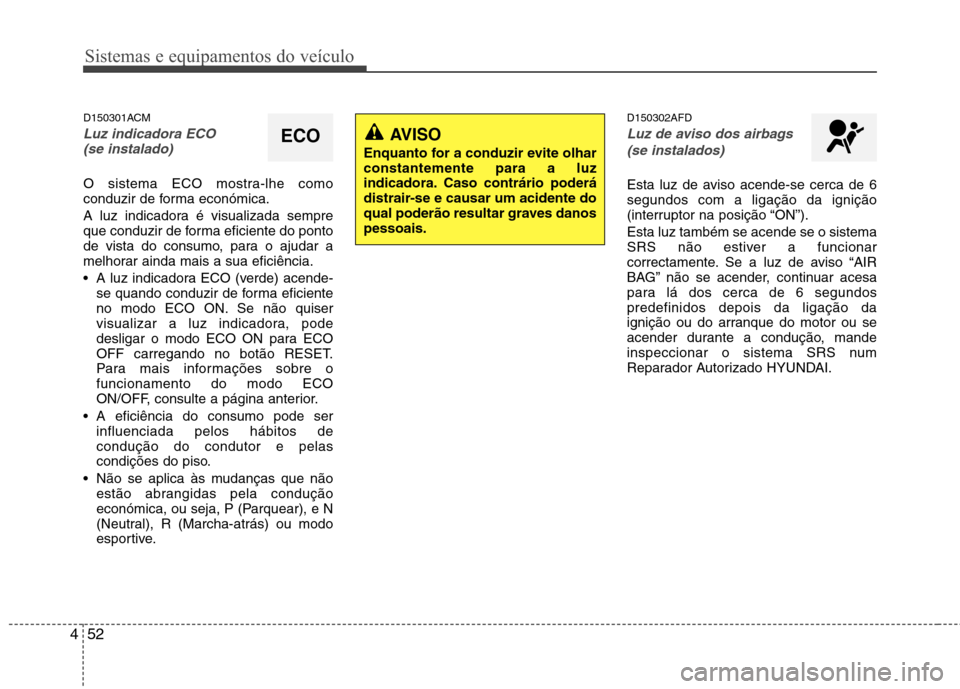 Hyundai Santa Fe 2010 Manual do proprietário (in Portuguese) Sistemas e equipamentos do veículo
52
4
D150301ACM
Luz indicadora ECO
(se instalado)
O sistema ECO mostra-lhe como
conduzir de forma económica.
A luz indicadora é visualizada sempre
que conduzi Hyundai Santa Fe 2010 Manual do proprietário (in Portuguese) Sistemas e equipamentos do veículo
52
4
D150301ACM
Luz indicadora ECO
(se instalado)
O sistema ECO mostra-lhe como
conduzir de forma económica.
A luz indicadora é visualizada sempre
que conduzi