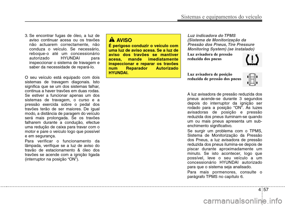 Hyundai Santa Fe 2010 Manual do proprietário (in Portuguese) 457
Sistemas e equipamentos do veículo
3. Se encontrar fugas de óleo, a luz deaviso continuar acesa ou os travões
não actuarem correctamente, não
conduza o veículo. Se necessário,
reboque-o at Hyundai Santa Fe 2010 Manual do proprietário (in Portuguese) 457
Sistemas e equipamentos do veículo
3. Se encontrar fugas de óleo, a luz deaviso continuar acesa ou os travões
não actuarem correctamente, não
conduza o veículo. Se necessário,
reboque-o at