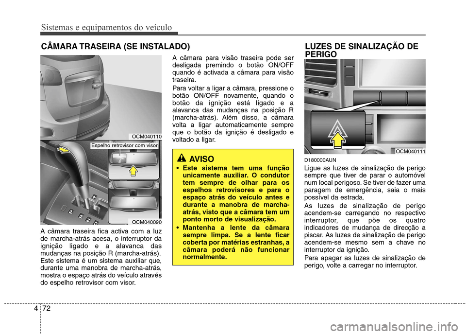 Hyundai Santa Fe 2010 Manual do proprietário (in Portuguese) Sistemas e equipamentos do veículo
72
4
A câmara traseira fica activa com a luz
de marcha-atrás acesa, o interruptor da
ignição ligado e a alavanca das
mudanças na posição R (marcha-atrás).
Hyundai Santa Fe 2010 Manual do proprietário (in Portuguese) Sistemas e equipamentos do veículo
72
4
A câmara traseira fica activa com a luz
de marcha-atrás acesa, o interruptor da
ignição ligado e a alavanca das
mudanças na posição R (marcha-atrás).