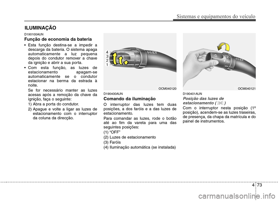 Hyundai Santa Fe 2010 Manual do proprietário (in Portuguese) 473
Sistemas e equipamentos do veículo
D190100AUN Função de economia da bateria
Esta função destina-se a impedir adescarga da bateria. O sistema apaga automaticamente a luz pequena
depois d Hyundai Santa Fe 2010 Manual do proprietário (in Portuguese) 473
Sistemas e equipamentos do veículo
D190100AUN Função de economia da bateria
Esta função destina-se a impedir adescarga da bateria. O sistema apaga automaticamente a luz pequena
depois d
