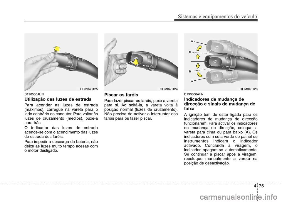 Hyundai Santa Fe 2010 Manual do proprietário (in Portuguese) 475
Sistemas e equipamentos do veículo
D190500AUN
Utilização das luzes de estrada
Para acender as luzes de estrada
(máximos), carregue na vareta para o
lado contrário do condutor. Para voltar Hyundai Santa Fe 2010 Manual do proprietário (in Portuguese) 475
Sistemas e equipamentos do veículo
D190500AUN
Utilização das luzes de estrada
Para acender as luzes de estrada
(máximos), carregue na vareta para o
lado contrário do condutor. Para voltar