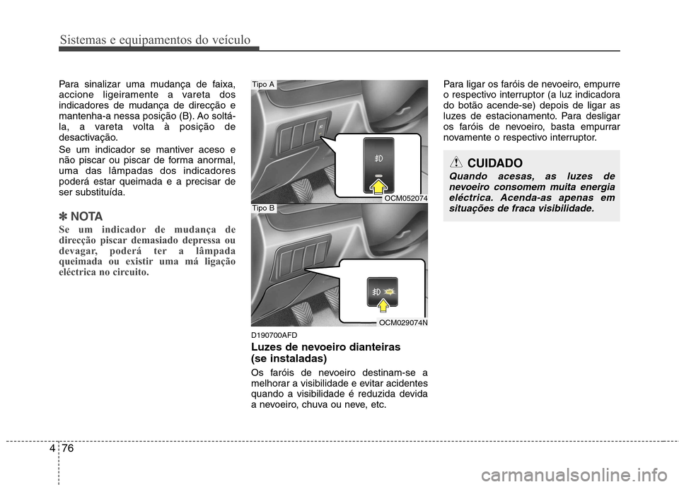 Hyundai Santa Fe 2010 Manual do proprietário (in Portuguese) Sistemas e equipamentos do veículo
76
4
Para sinalizar uma mudança de faixa,
accione ligeiramente a vareta dos
indicadores de mudança de direcção e
mantenha-a nessa posição (B). Ao soltá-
la, Hyundai Santa Fe 2010 Manual do proprietário (in Portuguese) Sistemas e equipamentos do veículo
76
4
Para sinalizar uma mudança de faixa,
accione ligeiramente a vareta dos
indicadores de mudança de direcção e
mantenha-a nessa posição (B). Ao soltá-
la,