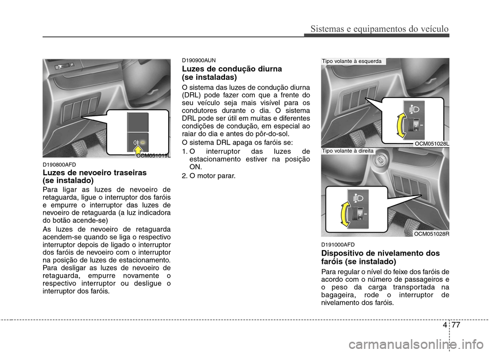 Hyundai Santa Fe 2010 Manual do proprietário (in Portuguese) 477
Sistemas e equipamentos do veículo
D190800AFD
Luzes de nevoeiro traseiras (se instalado)
Para ligar as luzes de nevoeiro de
retaguarda, ligue o interruptor dos faróis
e empurre o interruptor Hyundai Santa Fe 2010 Manual do proprietário (in Portuguese) 477
Sistemas e equipamentos do veículo
D190800AFD
Luzes de nevoeiro traseiras (se instalado)
Para ligar as luzes de nevoeiro de
retaguarda, ligue o interruptor dos faróis
e empurre o interruptor