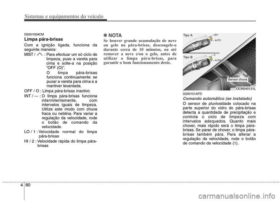 Hyundai Santa Fe 2010 Manual do proprietário (in Portuguese) Sistemas e equipamentos do veículo
80
4
D200100ACM Limpa pára-brisas Com a ignição ligada, funciona da
seguinte maneira:
MIST / : Para efectuar um só ciclo de
limpeza, puxe a vareta paracima e Hyundai Santa Fe 2010 Manual do proprietário (in Portuguese) Sistemas e equipamentos do veículo
80
4
D200100ACM Limpa pára-brisas Com a ignição ligada, funciona da
seguinte maneira:
MIST / : Para efectuar um só ciclo de
limpeza, puxe a vareta paracima e