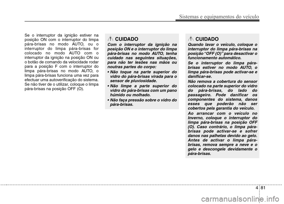 Hyundai Santa Fe 2010 Manual do proprietário (in Portuguese) 481
Sistemas e equipamentos do veículo
Se o interruptor da ignição estiver na
posição ON com o interruptor do limpa
pára-brisas no modo AUTO, ou o
interruptor do limpa pára-brisas for
colocado Hyundai Santa Fe 2010 Manual do proprietário (in Portuguese) 481
Sistemas e equipamentos do veículo
Se o interruptor da ignição estiver na
posição ON com o interruptor do limpa
pára-brisas no modo AUTO, ou o
interruptor do limpa pára-brisas for
colocado