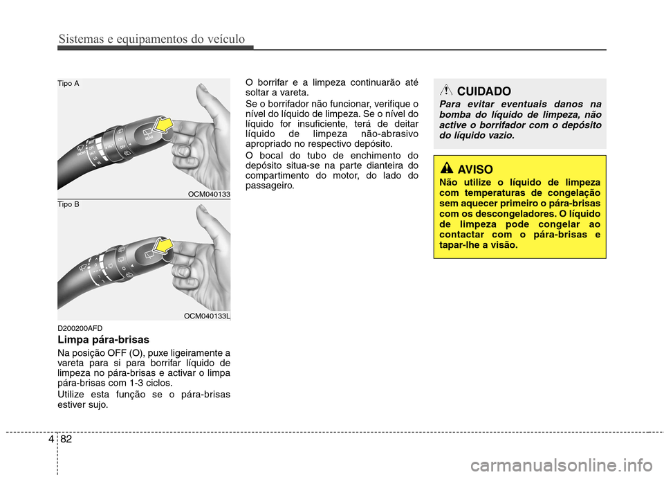 Hyundai Santa Fe 2010 Manual do proprietário (in Portuguese) Sistemas e equipamentos do veículo
82
4
D200200AFD Limpa pára-brisas
Na posição OFF (O), puxe ligeiramente a
vareta para si para borrifar líquido de
limpeza no pára-brisas e activar o limpa
Hyundai Santa Fe 2010 Manual do proprietário (in Portuguese) Sistemas e equipamentos do veículo
82
4
D200200AFD Limpa pára-brisas
Na posição OFF (O), puxe ligeiramente a
vareta para si para borrifar líquido de
limpeza no pára-brisas e activar o limpa