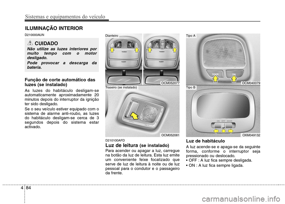 Hyundai Santa Fe 2010 Manual do proprietário (in Portuguese) Sistemas e equipamentos do veículo
84
4
D210000AUN
Função de corte automático das
luzes (se instalado)
As luzes do habitáculo desligam-se
automaticamente aproximadamente 20
minutos depois do Hyundai Santa Fe 2010 Manual do proprietário (in Portuguese) Sistemas e equipamentos do veículo
84
4
D210000AUN
Função de corte automático das
luzes (se instalado)
As luzes do habitáculo desligam-se
automaticamente aproximadamente 20
minutos depois do