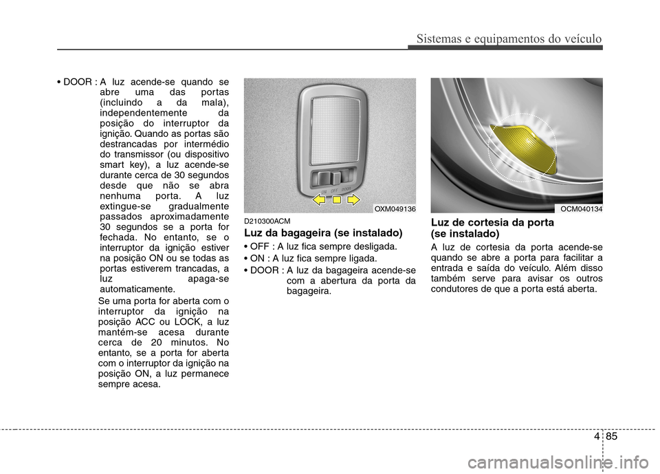 Hyundai Santa Fe 2010 Manual do proprietário (in Portuguese) 485
Sistemas e equipamentos do veículo
A luz acende-se quando seabre uma das portas (incluindo a da mala),independentemente da
posição do interruptor da
ignição. Quando as portas são
destrancad Hyundai Santa Fe 2010 Manual do proprietário (in Portuguese) 485
Sistemas e equipamentos do veículo
A luz acende-se quando seabre uma das portas (incluindo a da mala),independentemente da
posição do interruptor da
ignição. Quando as portas são
destrancad