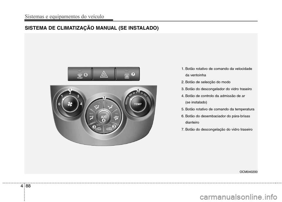 Hyundai Santa Fe 2010  Manual do proprietário (in Portuguese) Sistemas e equipamentos do veículo
88
4
SISTEMA DE CLIMATIZAÇÃO MANUAL (SE INSTALADO)
OCM040200
1. Botão rotativo de comando da velocidade
da ventoinha
2. Botão de selecção do modo 
3. Botão d