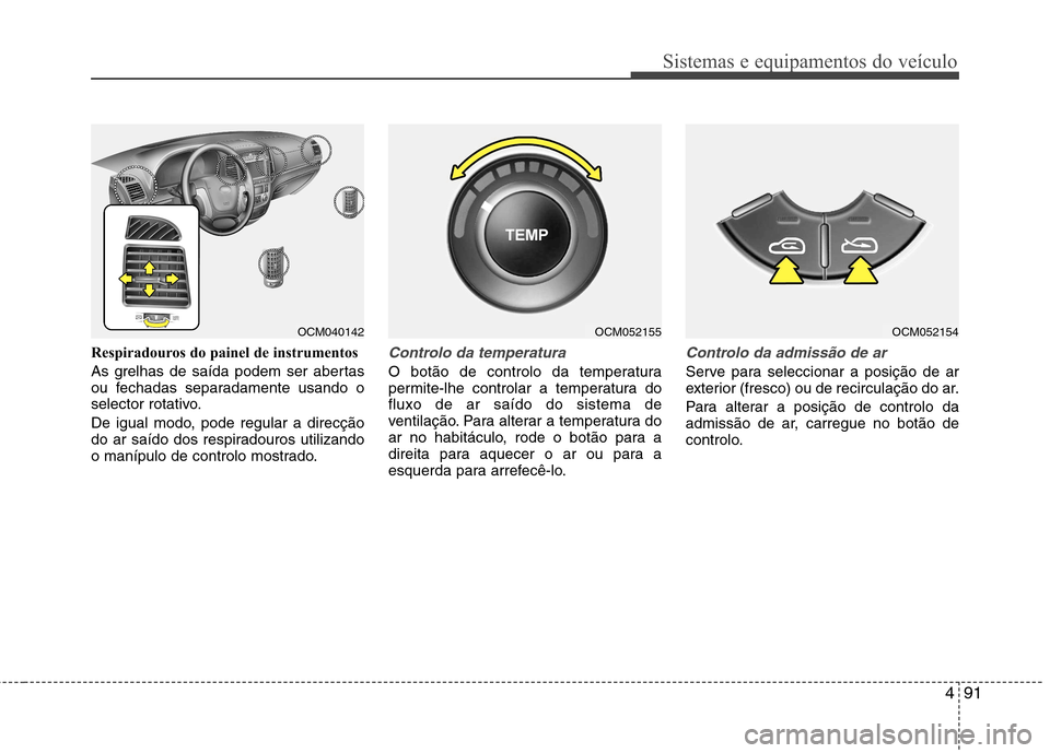 Hyundai Santa Fe 2010  Manual do proprietário (in Portuguese) 491
Sistemas e equipamentos do veículo
Respiradouros do painel de instrumentos 
As grelhas de saída podem ser abertas 
ou fechadas separadamente usando o
selector rotativo. 
De igual modo, pode regu