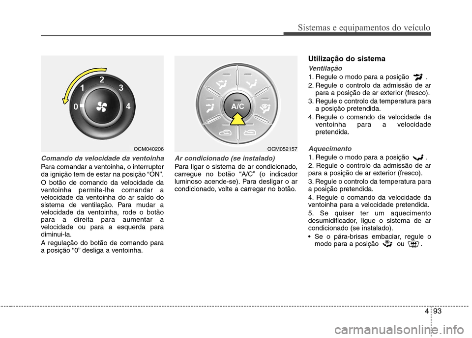Hyundai Santa Fe 2010 Manual do proprietário (in Portuguese) 493
Sistemas e equipamentos do veículo
Comando da velocidade da ventoinha
Para comandar a ventoinha, o interruptor
da ignição tem de estar na posição “ON”.
O botão de comando da velocidade Hyundai Santa Fe 2010 Manual do proprietário (in Portuguese) 493
Sistemas e equipamentos do veículo
Comando da velocidade da ventoinha
Para comandar a ventoinha, o interruptor
da ignição tem de estar na posição “ON”.
O botão de comando da velocidade
