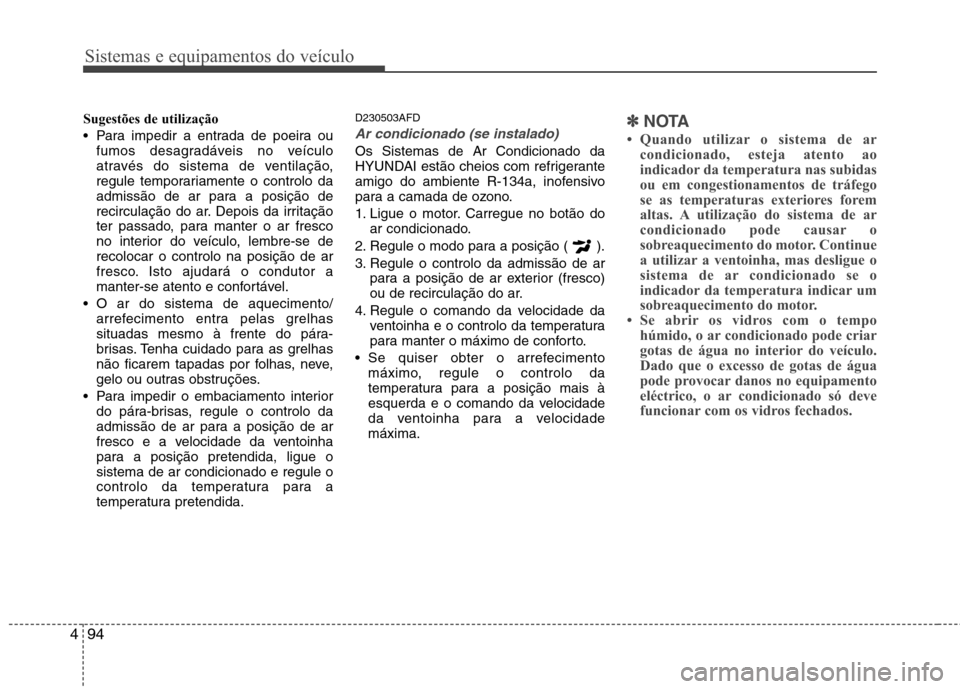 Hyundai Santa Fe 2010 Manual do proprietário (in Portuguese) Sistemas e equipamentos do veículo
94
4
Sugestões de utilização
Para impedir a entrada de poeira ou
fumos desagradáveis no veículo
através do sistema de ventilação,
regule temporariamente Hyundai Santa Fe 2010 Manual do proprietário (in Portuguese) Sistemas e equipamentos do veículo
94
4
Sugestões de utilização
Para impedir a entrada de poeira ou
fumos desagradáveis no veículo
através do sistema de ventilação,
regule temporariamente