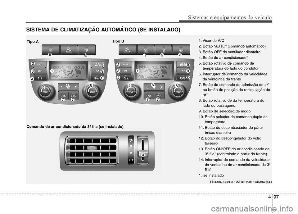 Hyundai Santa Fe 2010  Manual do proprietário (in Portuguese) 497
Sistemas e equipamentos do veículo
SISTEMA DE CLIMATIZAÇÃO AUTOMÁTICO (SE INSTALADO)
OCM040208L/OCM040150L/OXM049141
1. Visor do A/C 
2. Botão “AUTO” (comando automático)
3. Botão OFF d